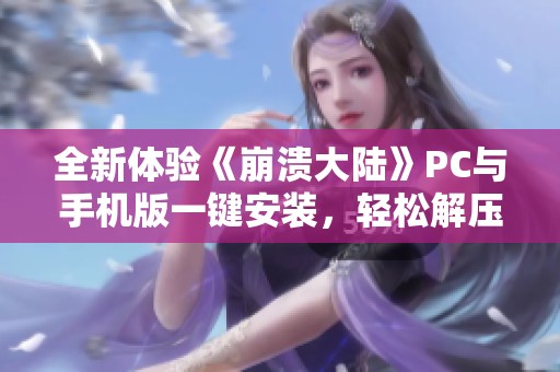 全新体验《崩溃大陆》PC与手机版一键安装，轻松解压畅玩无障碍！