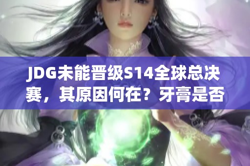 JDG未能晋级S14全球总决赛，其原因何在？牙膏是否背锅？