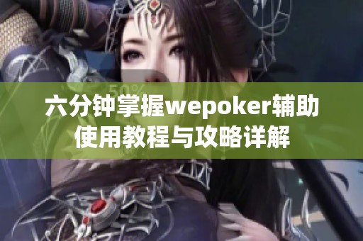 六分钟掌握wepoker辅助使用教程与攻略详解