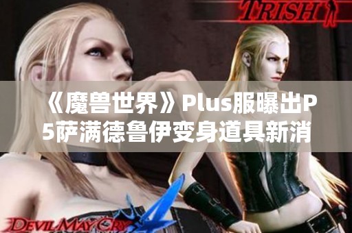 《魔兽世界》Plus服曝出P5萨满德鲁伊变身道具新消息