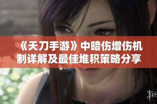 《天刀手游》中暗伤增伤机制详解及最佳堆积策略分享