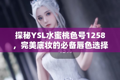 探秘YSL水蜜桃色号1258，完美底妆的必备唇色选择