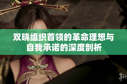双晓组织首领的革命理想与自我承诺的深度剖析