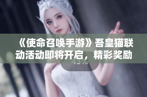 《使命召唤手游》吾皇猫联动活动即将开启，精彩奖励全解析