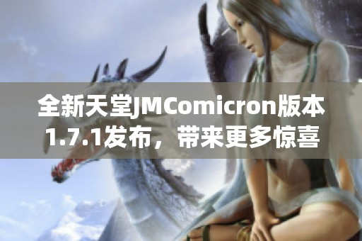 全新天堂JMComicron版本1.7.1发布，带来更多惊喜与功能