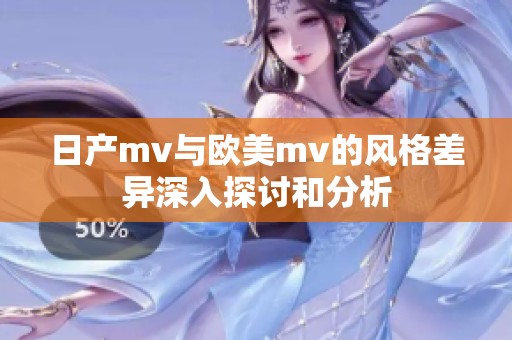 日产mv与欧美mv的风格差异深入探讨和分析