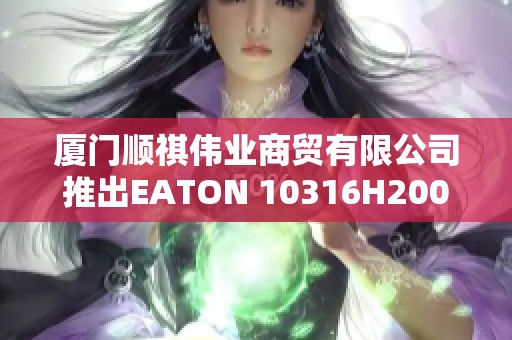 厦门顺祺伟业商贸有限公司推出EATON 10316H2000A产品详情解析