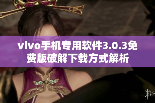 vivo手机专用软件3.0.3免费版破解下载方式解析