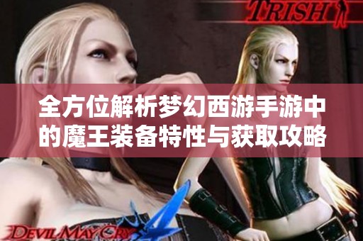 全方位解析梦幻西游手游中的魔王装备特性与获取攻略