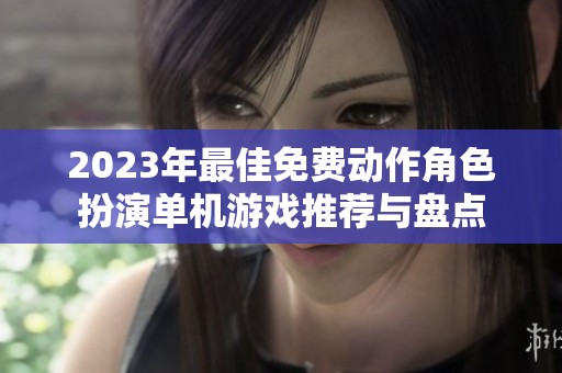 2023年最佳免费动作角色扮演单机游戏推荐与盘点