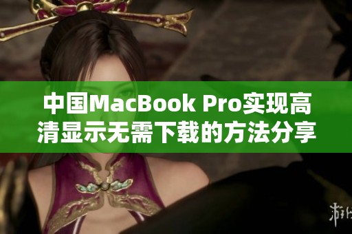 中国MacBook Pro实现高清显示无需下载的方法分享