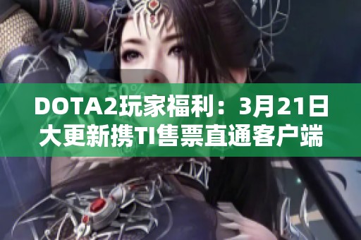 DOTA2玩家福利：3月21日大更新携TI售票直通客户端上线