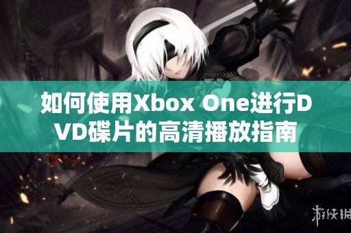 如何使用Xbox One进行DVD碟片的高清播放指南