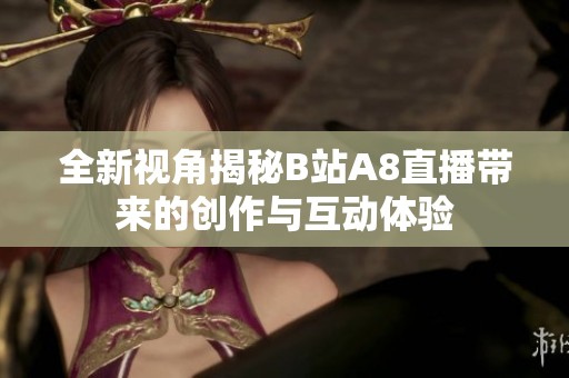 全新视角揭秘B站A8直播带来的创作与互动体验