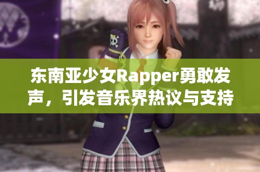 东南亚少女Rapper勇敢发声，引发音乐界热议与支持