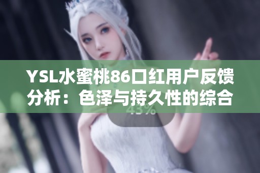 YSL水蜜桃86口红用户反馈分析：色泽与持久性的综合评价