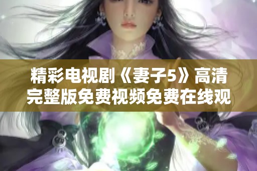 精彩电视剧《妻子5》高清完整版免费视频免费在线观看