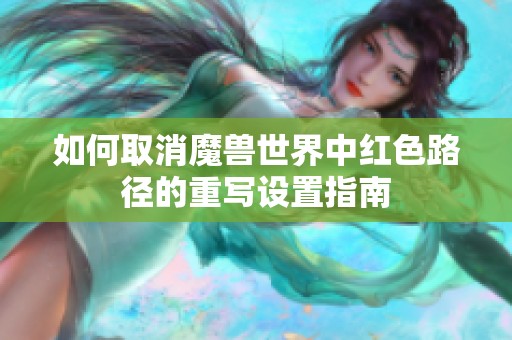 如何取消魔兽世界中红色路径的重写设置指南