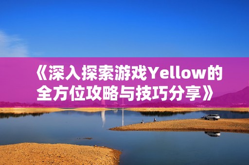 《深入探索游戏Yellow的全方位攻略与技巧分享》
