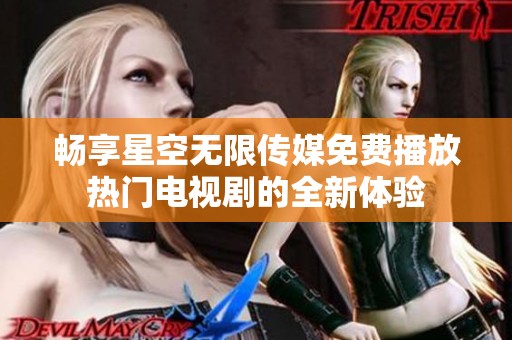 畅享星空无限传媒免费播放热门电视剧的全新体验