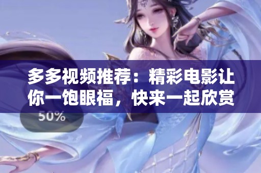 多多视频推荐：精彩电影让你一饱眼福，快来一起欣赏吧