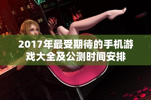 2017年最受期待的手机游戏大全及公测时间安排