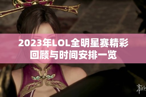 2023年LOL全明星赛精彩回顾与时间安排一览