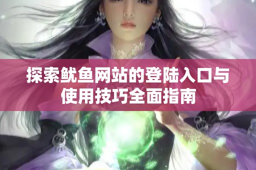 探索鱿鱼网站的登陆入口与使用技巧全面指南