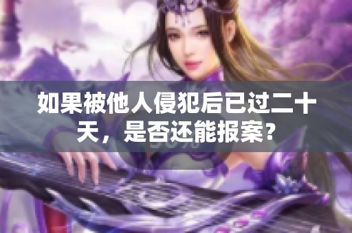 如果被他人侵犯后已过二十天，是否还能报案？