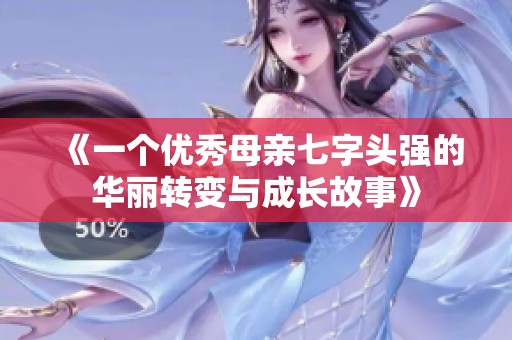 《一个优秀母亲七字头强的华丽转变与成长故事》