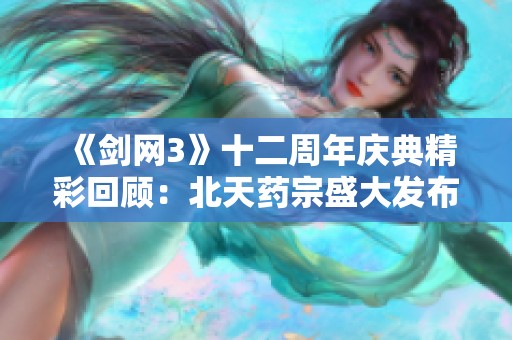 《剑网3》十二周年庆典精彩回顾：北天药宗盛大发布会亮点集锦