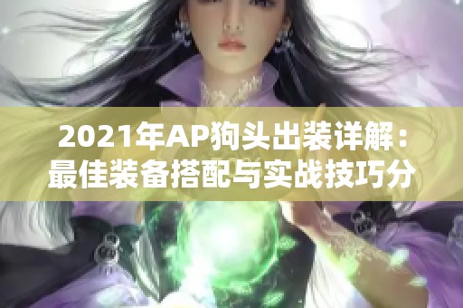 2021年AP狗头出装详解：最佳装备搭配与实战技巧分析