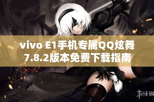 vivo E1手机专属QQ炫舞7.8.2版本免费下载指南