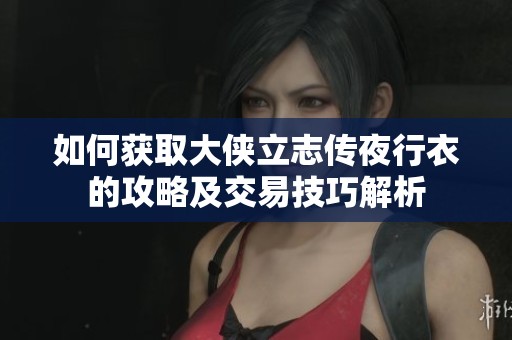 如何获取大侠立志传夜行衣的攻略及交易技巧解析