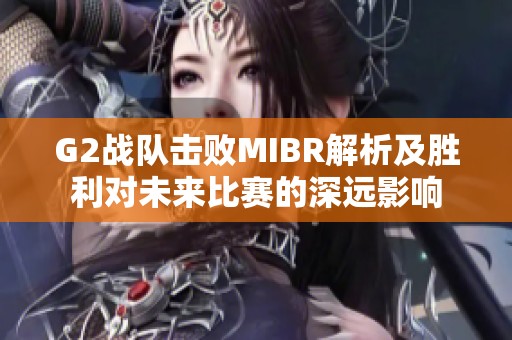 G2战队击败MIBR解析及胜利对未来比赛的深远影响