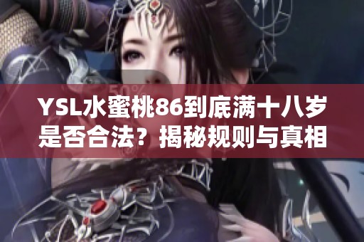 YSL水蜜桃86到底满十八岁是否合法？揭秘规则与真相