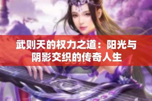 武则天的权力之道：阳光与阴影交织的传奇人生