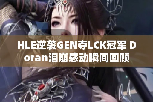 HLE逆袭GEN夺LCK冠军 Doran泪崩感动瞬间回顾