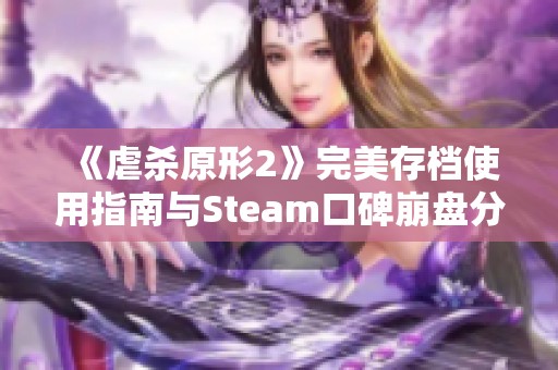 《虐杀原形2》完美存档使用指南与Steam口碑崩盘分析