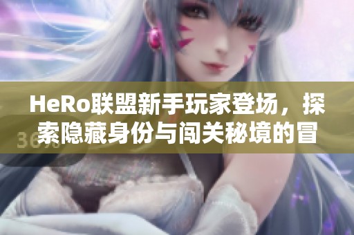 HeRo联盟新手玩家登场，探索隐藏身份与闯关秘境的冒险之旅