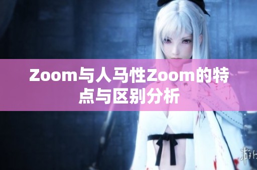 Zoom与人马性Zoom的特点与区别分析