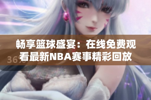 畅享篮球盛宴：在线免费观看最新NBA赛事精彩回放