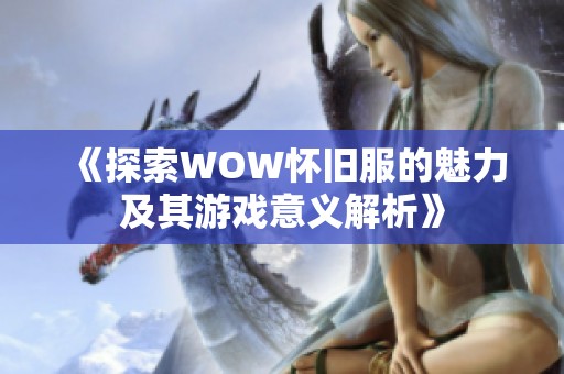 《探索WOW怀旧服的魅力及其游戏意义解析》