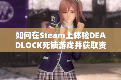 如何在Steam上体验DEADLOCK死锁游戏并获取资格？