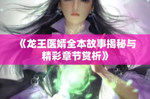 《龙王医婿全本故事揭秘与精彩章节赏析》