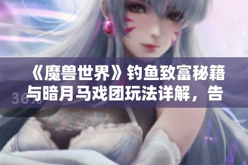 《魔兽世界》钓鱼致富秘籍与暗月马戏团玩法详解，告别缺金烦恼