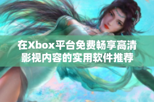 在Xbox平台免费畅享高清影视内容的实用软件推荐