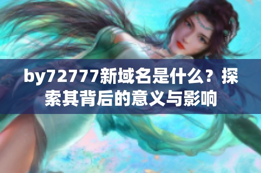 by72777新域名是什么？探索其背后的意义与影响