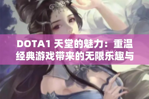 DOTA1 天堂的魅力：重温经典游戏带来的无限乐趣与回忆