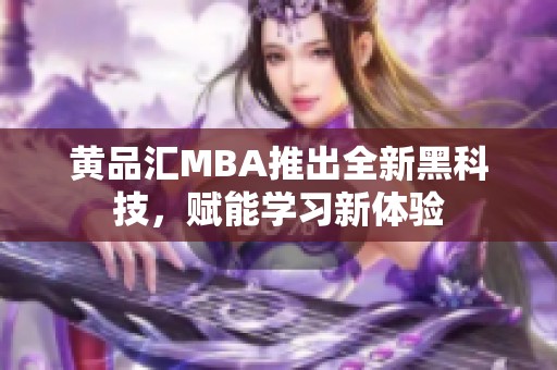 黄品汇MBA推出全新黑科技，赋能学习新体验